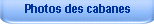 Photos des cabanes